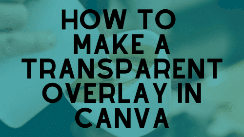 How to Make a Transparent Overlay in Canva
