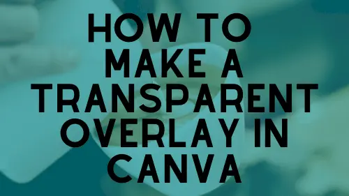 How to Make a Transparent Overlay in Canva