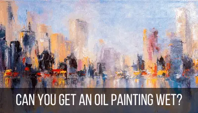 can an oil painting get wet?