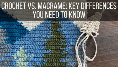 Crochet vs. Macrame: Key Differences You Need to Know